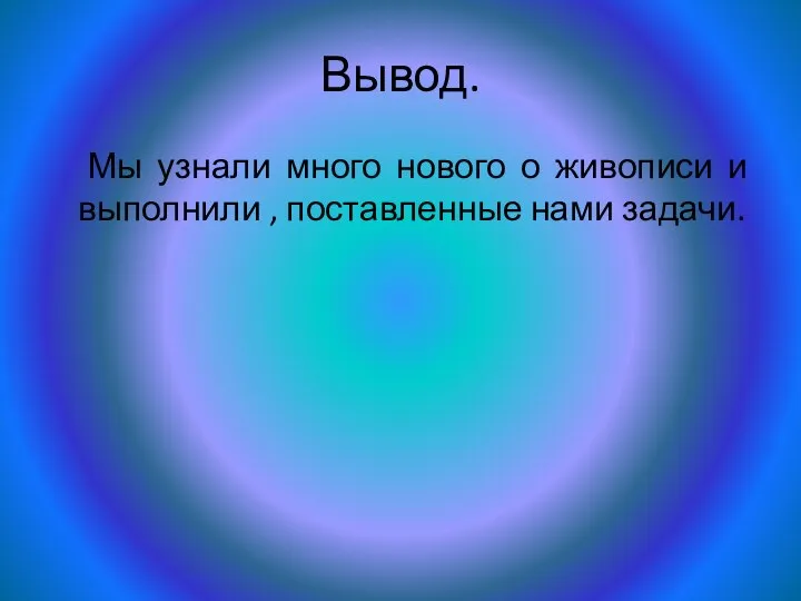 Вывод. Мы узнали много нового о живописи и выполнили , поставленные нами задачи.