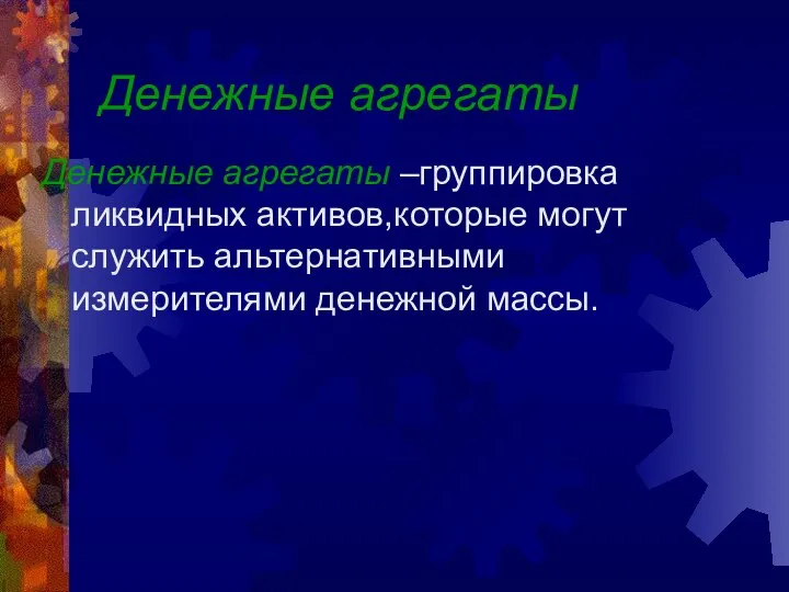 Денежные агрегаты Денежные агрегаты –группировка ликвидных активов,которые могут служить альтернативными измерителями денежной массы.