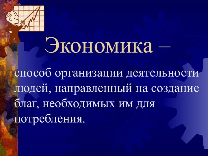 Экономика – способ организации деятельности людей, направленный на создание благ, необходимых им для потребления.