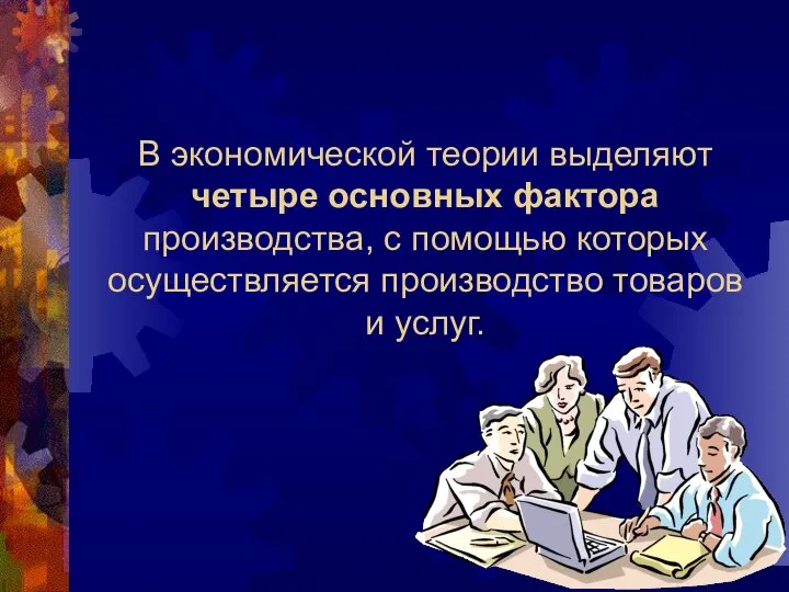 В экономической теории выделяют четыре основных фактора производства, с помощью которых осуществляется производство товаров и услуг.