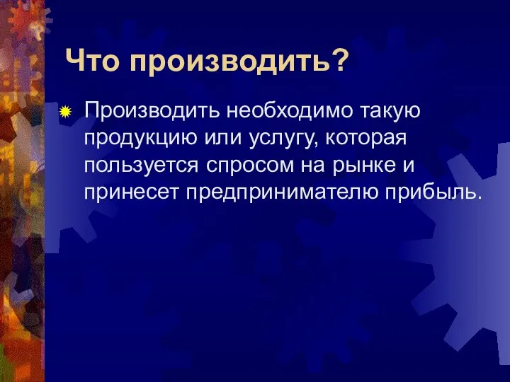 Что производить? Производить необходимо такую продукцию или услугу, которая пользуется спросом