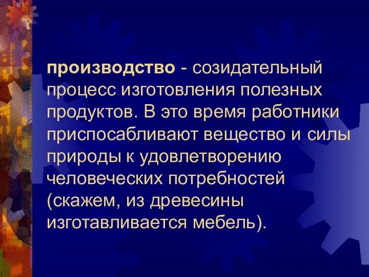 производство - созидательный процесс изготовления полезных продуктов. В это время работники