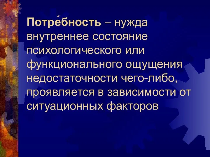 Потре́бность – нужда внутреннее состояние психологического или функционального ощущения недостаточности чего-либо,