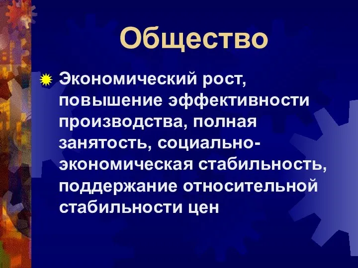 Общество Экономический рост, повышение эффективности производства, полная занятость, социально-экономическая стабильность, поддержание относительной стабильности цен