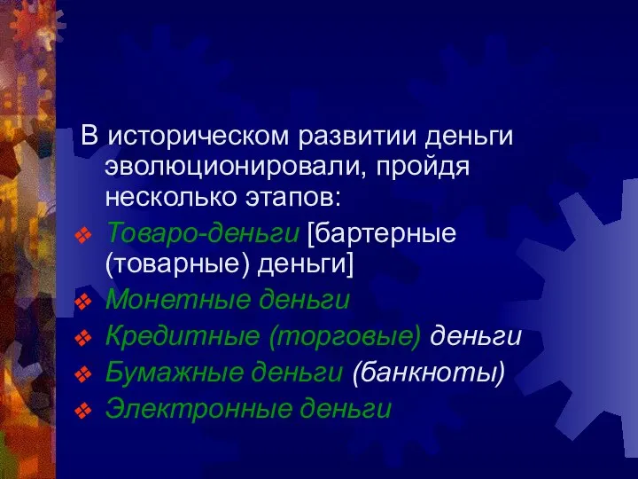 В историческом развитии деньги эволюционировали, пройдя несколько этапов: Товаро-деньги [бартерные (товарные)