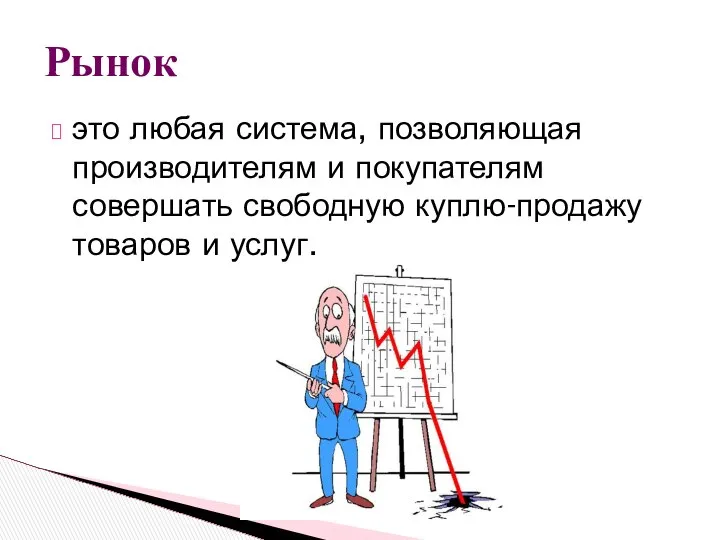 это любая система, позволяющая производителям и покупателям совершать свободную куплю-продажу товаров и услуг. Рынок