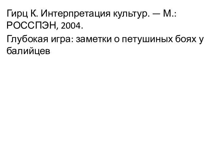 Гирц К. Интерпретация культур. — М.: РОССПЭН, 2004. Глубокая игра: заметки о петушиных боях у балийцев