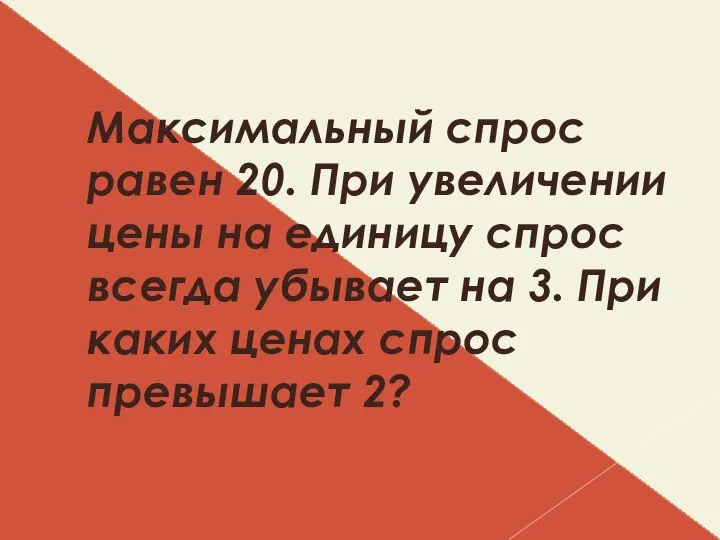 Максимальный спрос равен 20. При увеличении цены на единицу спрос всегда