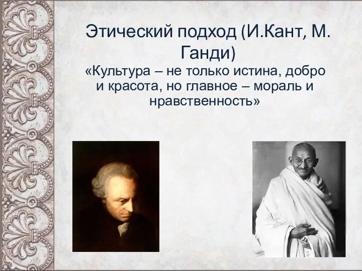 Этический подход (И.Кант, М.Ганди) «Культура – не только истина, добро и