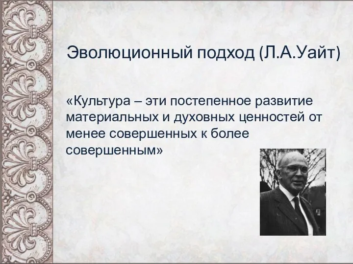 Эволюционный подход (Л.А.Уайт) «Культура – эти постепенное развитие материальных и духовных