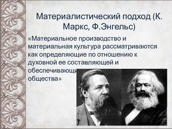 Материалистический подход (К.Маркс, Ф.Энгельс) «Материальное производство и материальная культура рассматриваются как