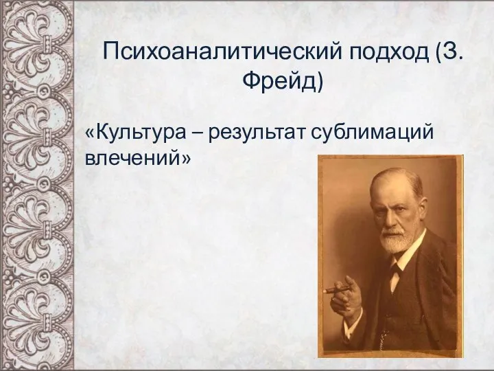 Психоаналитический подход (З.Фрейд) «Культура – результат сублимаций влечений»