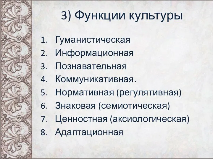 3) Функции культуры Гуманистическая Информационная Познавательная Коммуникативная. Нормативная (регулятивная) Знаковая (семиотическая) Ценностная (аксиологическая) Адаптационная