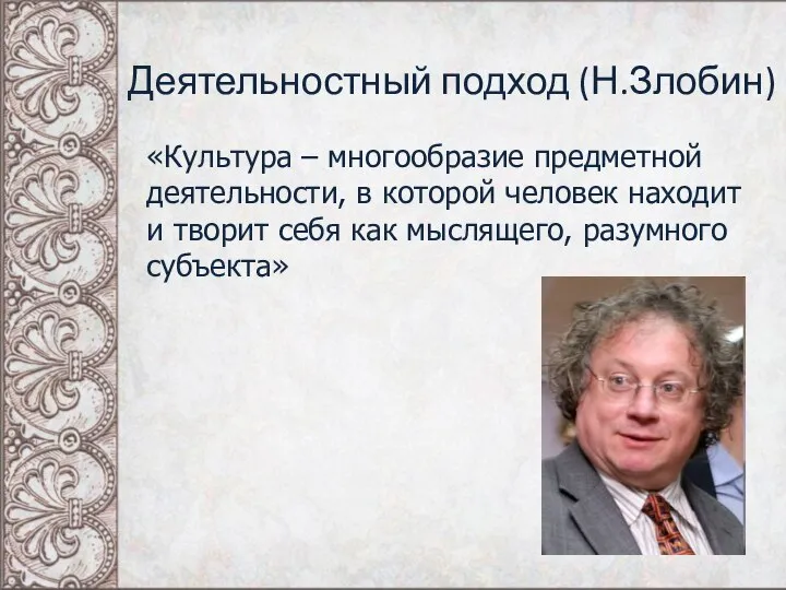 Деятельностный подход (Н.Злобин) «Культура – многообразие предметной деятельности, в которой человек