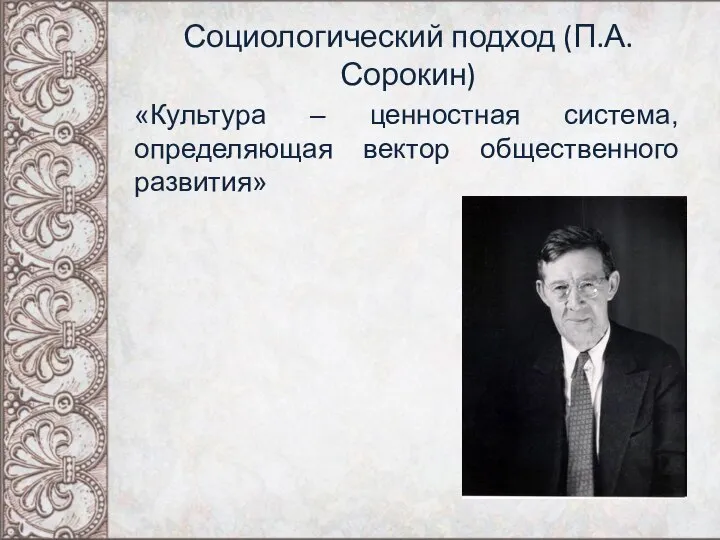 Социологический подход (П.А.Сорокин) «Культура – ценностная система, определяющая вектор общественного развития»