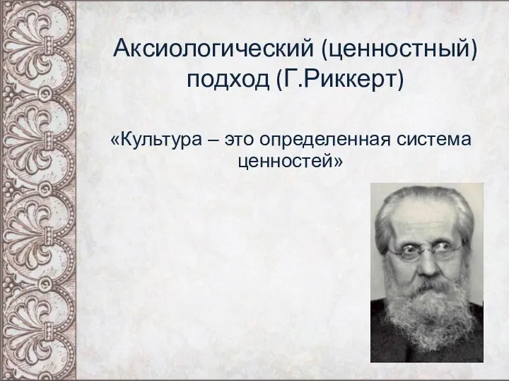 Аксиологический (ценностный) подход (Г.Риккерт) «Культура – это определенная система ценностей»