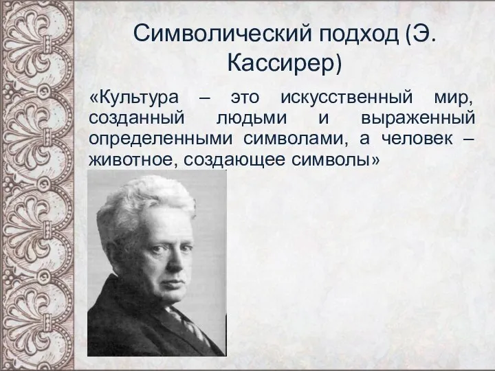 Символический подход (Э.Кассирер) «Культура – это искусственный мир, созданный людьми и