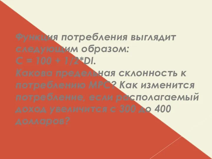 Функция потребления выглядит следующим образом: С = 100 + 1/2*DI. Какова