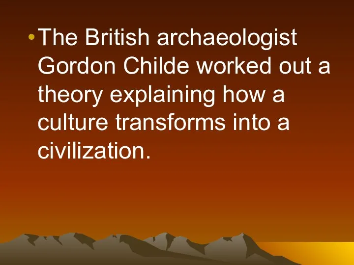 The British archaeologist Gordon Childe worked out a theory explaining how