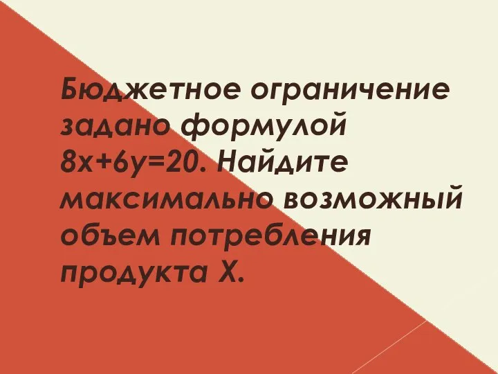 Бюджетное ограничение задано формулой 8х+6у=20. Найдите максимально возможный объем потребления продукта Х.