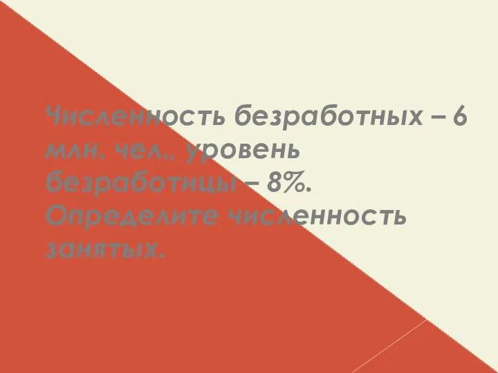 Численность безработных – 6 млн. чел., уровень безработицы – 8%. Определите численность занятых.