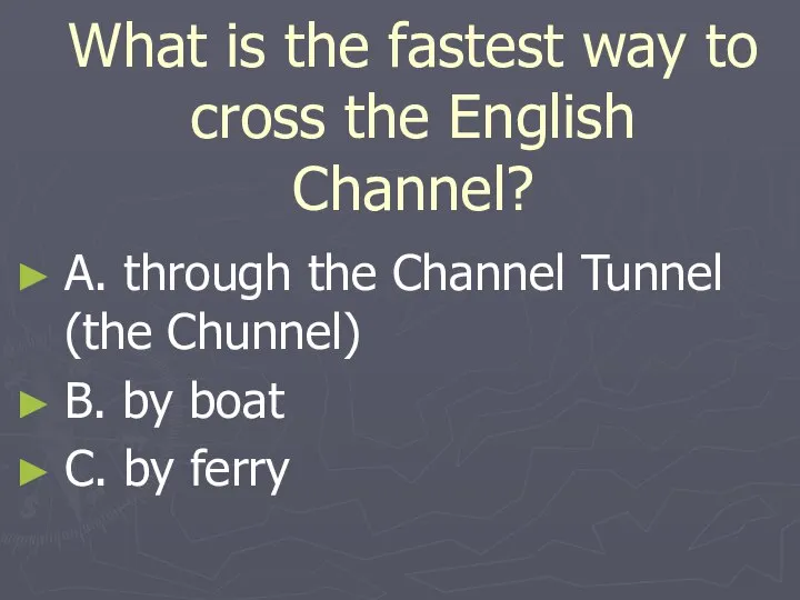 What is the fastest way to cross the English Channel? A.