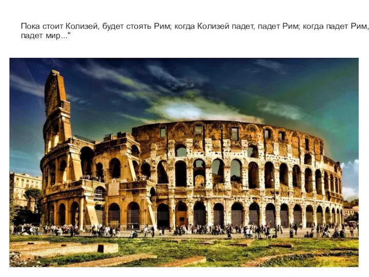 Пока стоит Колизей, будет стоять Рим; когда Колизей падет, падет Рим; когда падет Рим, падет мир..."