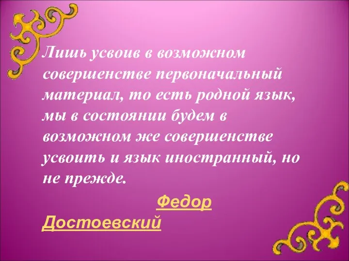 Лишь усвоив в возможном совершенстве первоначальный материал, то есть родной язык,