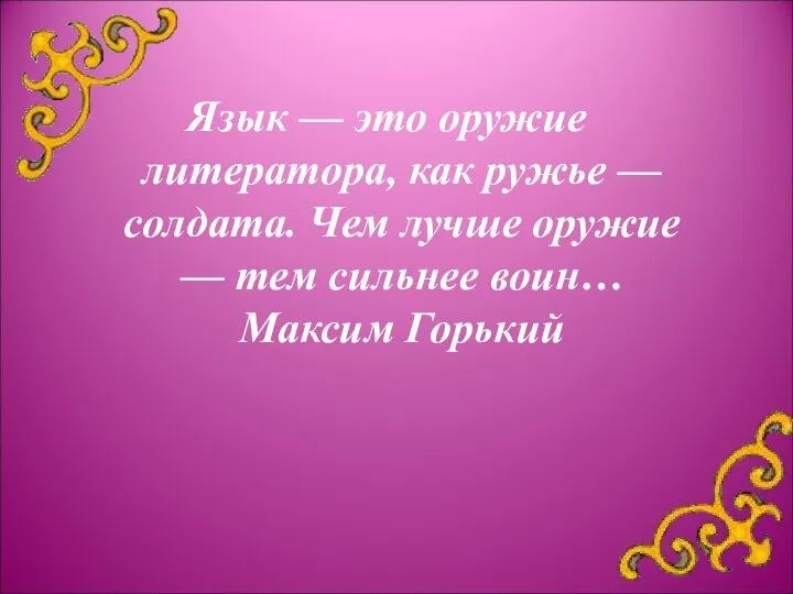 Язык — это оружие литератора, как ружье — солдата. Чем лучше