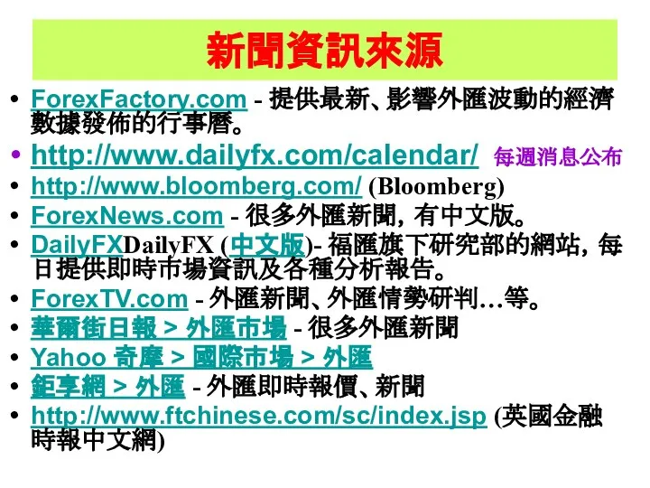新聞資訊來源 ForexFactory.com - 提供最新、影響外匯波動的經濟數據發佈的行事曆。 http://www.dailyfx.com/calendar/ 每週消息公布 http://www.bloomberg.com/ (Bloomberg) ForexNews.com - 很多外匯新聞，有中文版。