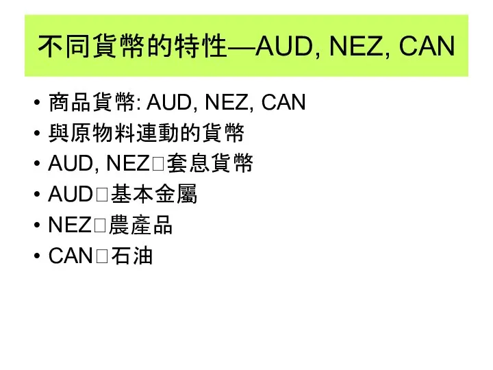 不同貨幣的特性—AUD, NEZ, CAN 商品貨幣: AUD, NEZ, CAN 與原物料連動的貨幣 AUD, NEZ?套息貨幣 AUD?基本金屬 NEZ?農產品 CAN?石油