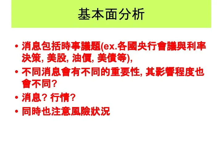 基本面分析 消息包括時事議題(ex.各國央行會議與利率決策, 美股, 油價, 美債等), 不同消息會有不同的重要性, 其影響程度也會不同? 消息? 行情? 同時也注意風險狀況