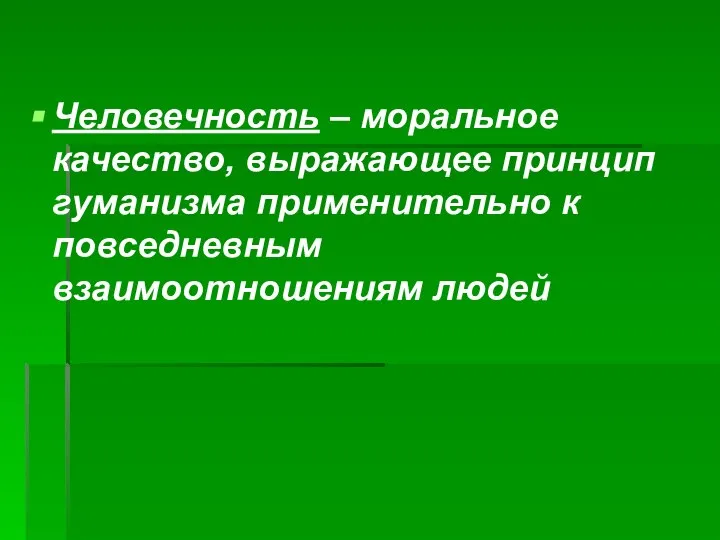 Человечность – моральное качество, выражающее принцип гуманизма применительно к повседневным взаимоотношениям людей