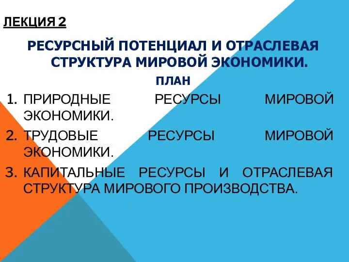 ЛЕКЦИЯ 2 РЕСУРСНЫЙ ПОТЕНЦИАЛ И ОТРАСЛЕВАЯ СТРУКТУРА МИРОВОЙ ЭКОНОМИКИ. ПЛАН ПРИРОДНЫЕ