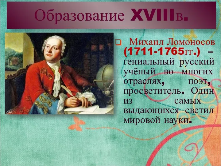 Образование XVIIIв. Михаил Ломоносов (1711-1765гг.) – гениальный русский учёный во многих