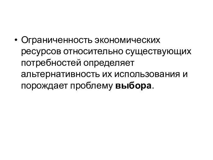 Ограниченность экономических ресурсов относительно существующих потребностей определяет альтернативность их использования и порождает проблему выбора.