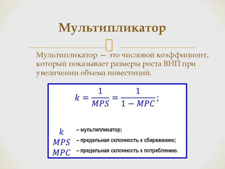 Мультипликатор — это числовой коэффициент, который показывает размеры роста ВНП при увеличении объема инвестиций. Мультипликатор