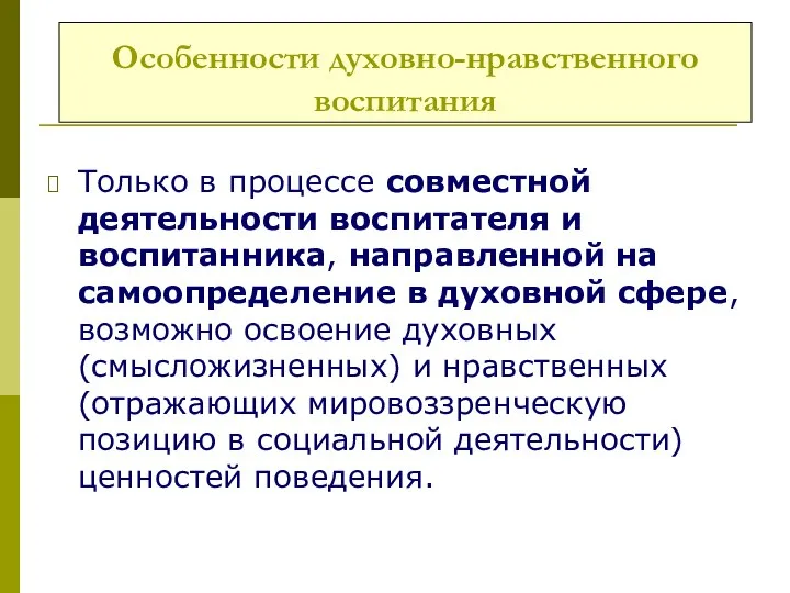 Особенности духовно-нравственного воспитания Только в процессе совместной деятельности воспитателя и воспитанника,