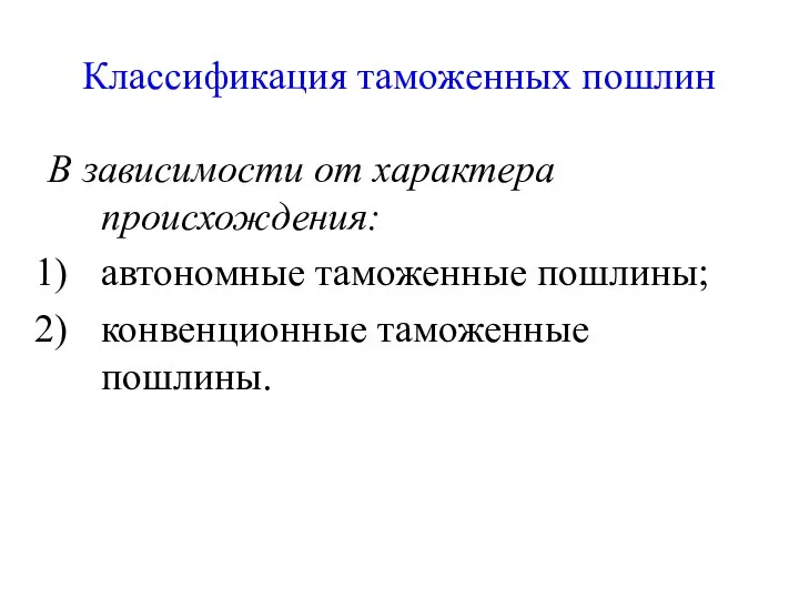 Классификация таможенных пошлин В зависимости от характера происхождения: автономные таможенные пошлины; конвенционные таможенные пошлины.