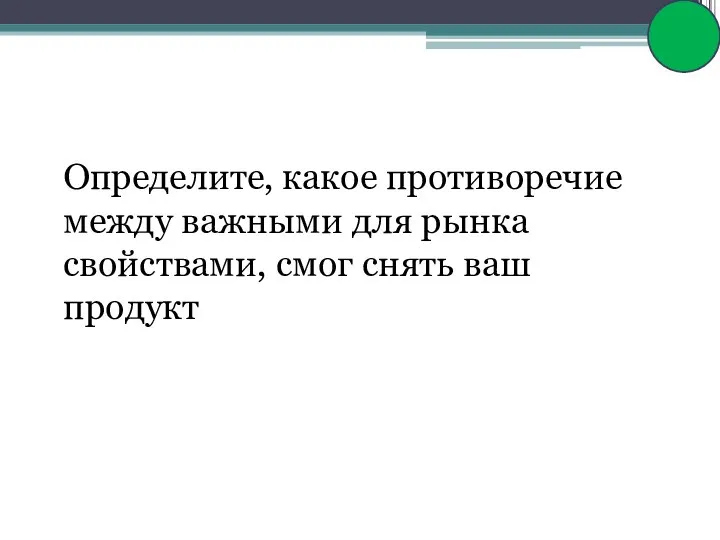 Определите, какое противоречие между важными для рынка свойствами, смог снять ваш продукт