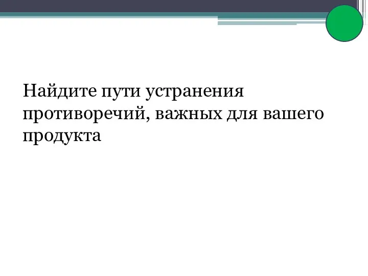 Найдите пути устранения противоречий, важных для вашего продукта