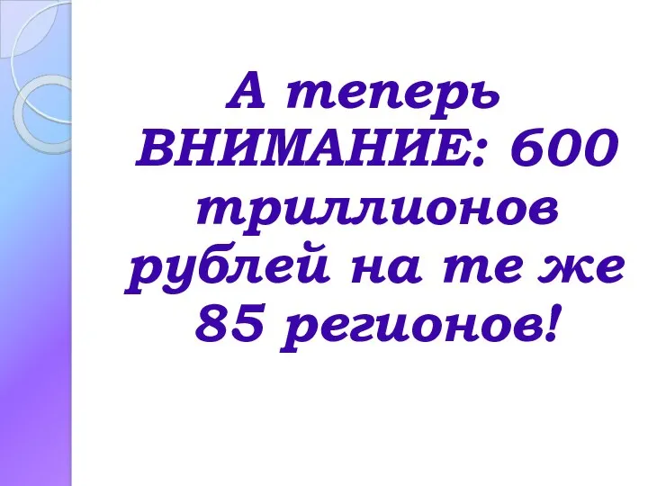 А теперь ВНИМАНИЕ: 600 триллионов рублей на те же 85 регионов!