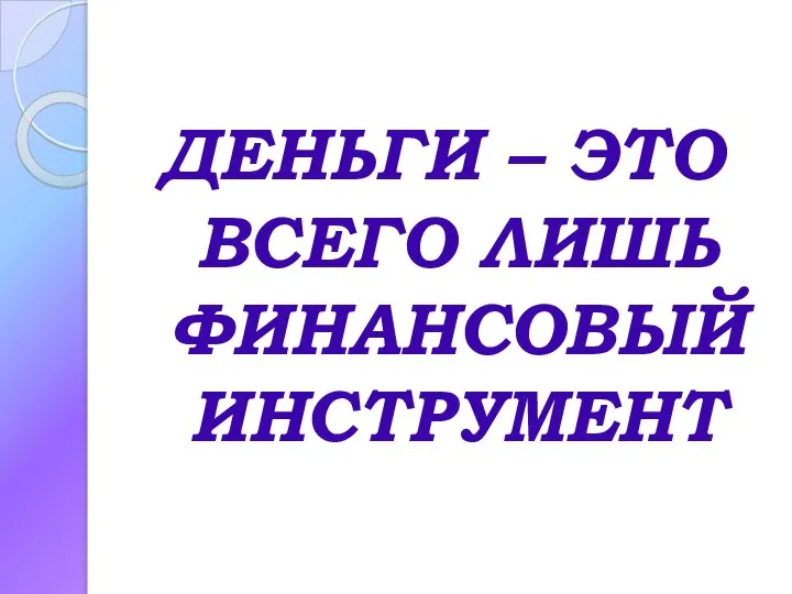 ДЕНЬГИ – ЭТО ВСЕГО ЛИШЬ ФИНАНСОВЫЙ ИНСТРУМЕНТ