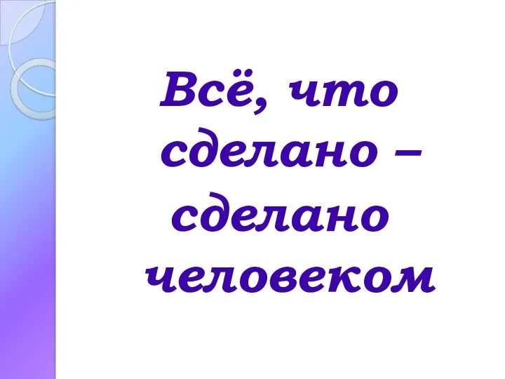 Всё, что сделано – сделано человеком