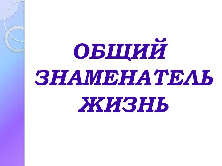 ОБЩИЙ ЗНАМЕНАТЕЛЬ ЖИЗНЬ