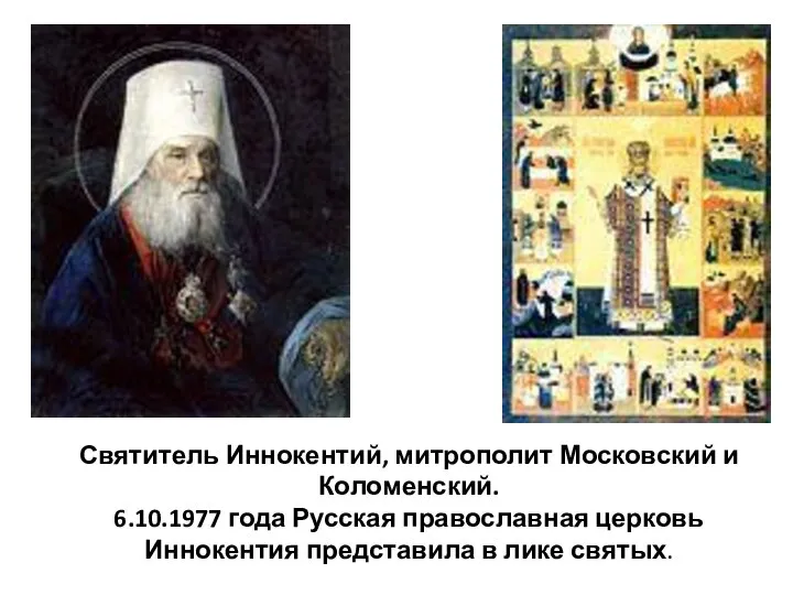 Святитель Иннокентий, митрополит Московский и Коломенский. 6.10.1977 года Русская православная церковь Иннокентия представила в лике святых.