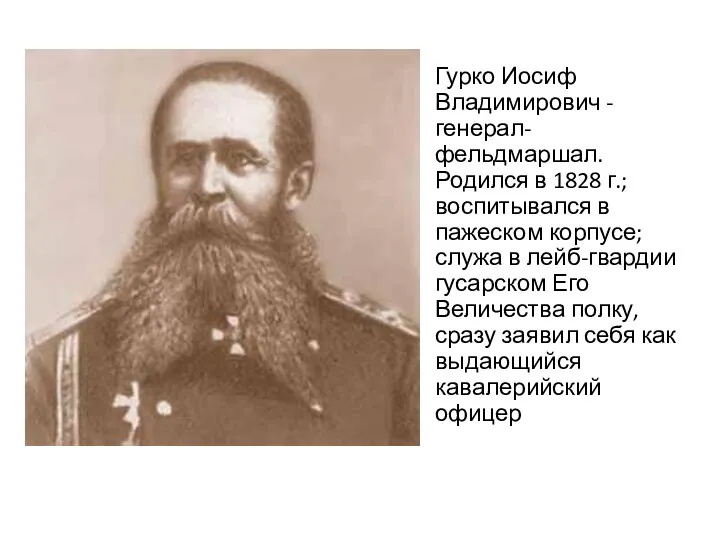 Гурко Иосиф Владимирович - генерал-фельдмаршал. Родился в 1828 г.; воспитывался в