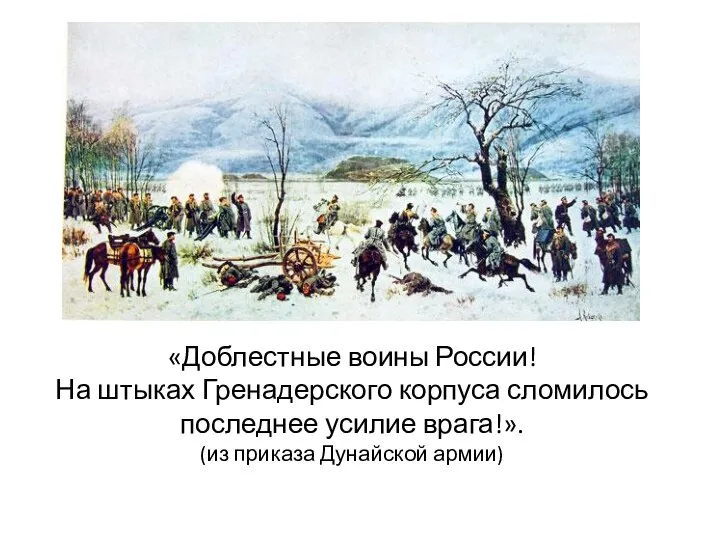 «Доблестные воины России! На штыках Гренадерского корпуса сломилось последнее усилие врага!». (из приказа Дунайской армии)