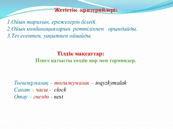 Жетістік критерийлері: 1.Ойын тарихын, ережелерін біледі. 2.Ойын комбинацияларын реттілікпен орындайды. 3.Тез