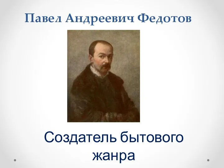 Павел Андреевич Федотов Создатель бытового жанра